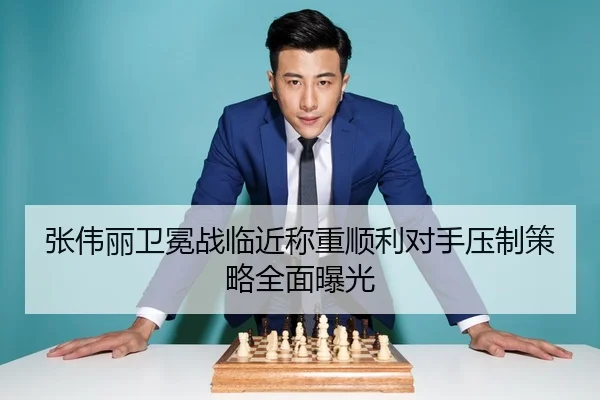张伟丽卫冕战临近称重顺利对手压制策略全面曝光（bet365）