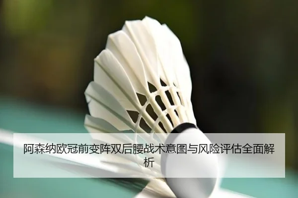 阿森纳欧冠前变阵双后腰战术意图与风险评估全面解析（bet365）