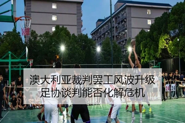 澳大利亚裁判罢工风波升级 足协谈判能否化解危机（bet365）
