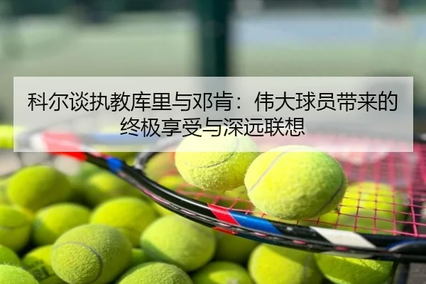 科尔谈执教库里与邓肯：伟大球员带来的终极享受与深远联想（bet365）