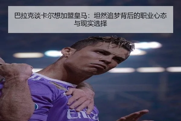 巴拉克谈卡尔想加盟皇马：坦然追梦背后的职业心态与现实选择 | bet365